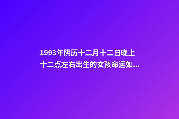 1993年阴历十二月十二日晚上十二点左右出生的女孩命运如何？ 1993年阴历十二月十二出生的女人命运如何-第1张-观点-玄机派